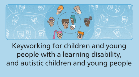 Keyworking for children and young people with a learning disability, and autistic children and young people