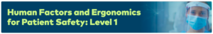 Human Factors / Ergonomics (Safety Science) for Patient Safety: Level 1 – Understanding