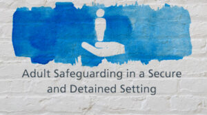 Adult Safeguarding in a Secure and Detained Setting
