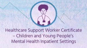 Healthcare Support Worker Certificate – Children and Young People’s Mental Health Inpatient Settings