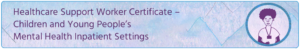Healthcare Support Worker Certificate – Children and Young People’s Mental Health Inpatient Settings